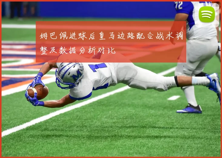 姆巴佩进球后皇马边路配合战术调整及数据分析对比