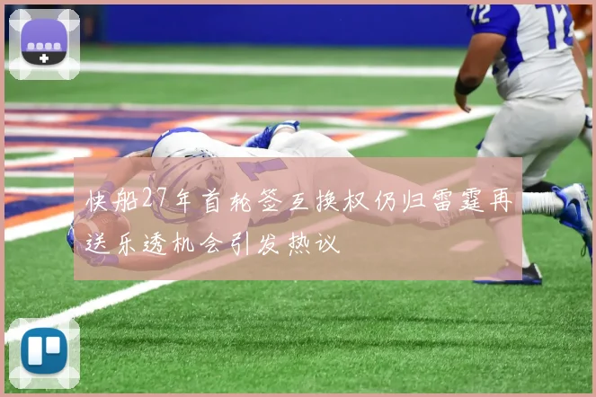 快船27年首轮签互换权仍归雷霆再送乐透机会引发热议