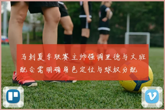 马刺夏季联赛主帅强调里德与文班配合需明确角色定位与球权分配