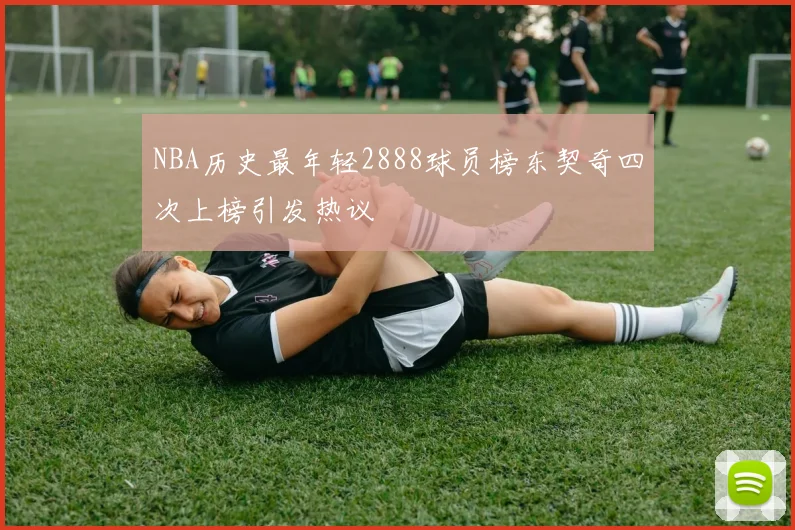 NBA历史最年轻2888球员榜东契奇四次上榜引发热议