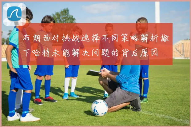 布朗面对挑战选择不同策略解析撤下哈特未能解决问题的背后原因
