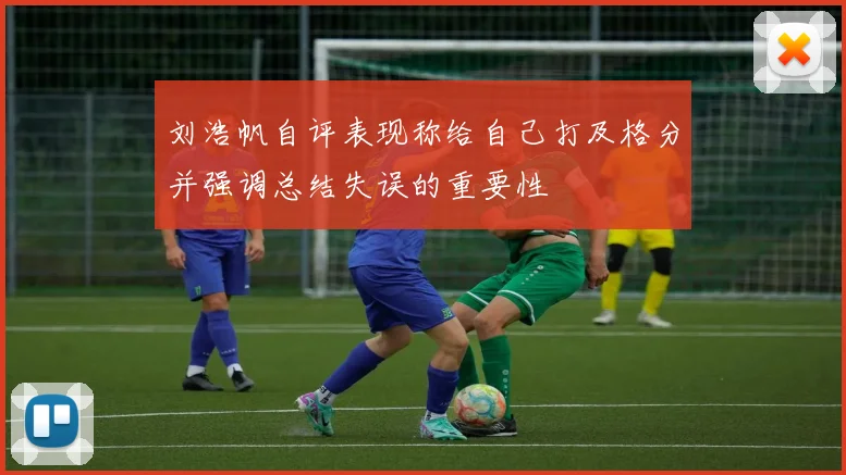 刘浩帆自评表现称给自己打及格分并强调总结失误的重要性