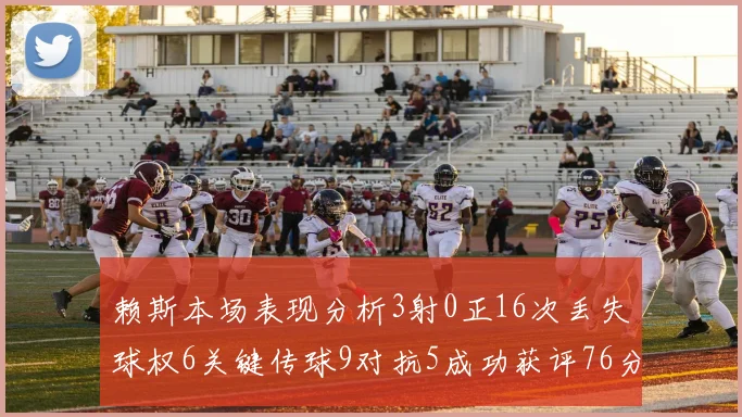 赖斯本场表现分析3射0正16次丢失球权6关键传球9对抗5成功获评76分