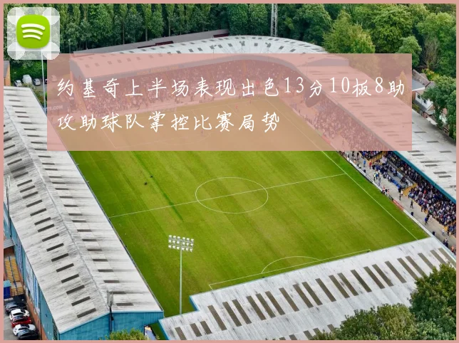 约基奇上半场表现出色13分10板8助攻助球队掌控比赛局势