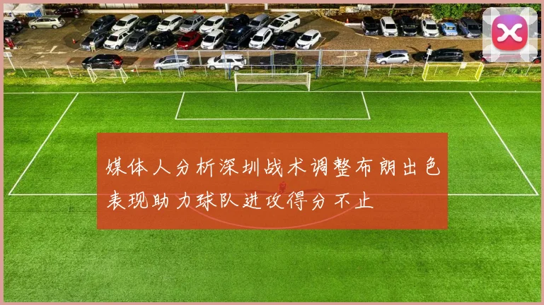 媒体人分析深圳战术调整布朗出色表现助力球队进攻得分不止