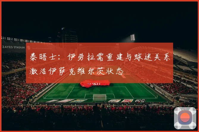 泰晤士：伊劳拉需重建与球迷关系激活伊萨克维尔茨状态