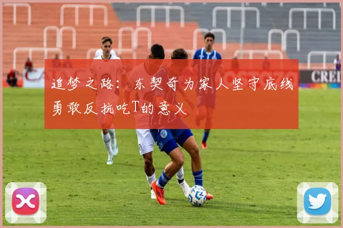 追梦之路：东契奇为家人坚守底线勇敢反抗吃T的意义